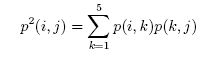 p<sup>2</sup>(i,j) = p(i,1) · p(1,j) + p(i,2) · p(2,j) + · · · p(i,5) · p(5,j)