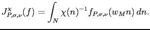 $\displaystyle J_{P,\sigma,\nu}^{\chi}(f)=\int_{N}\chi(n)^{-1}f_{P,\sigma,\nu}(w_{M}n)\, dn.
$