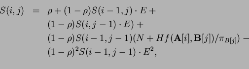 \begin{eqnarray*}
S(i,j) & = & \rho + (1-\rho)S(i-1, j) \cdot E + \\
& & (1-\rh...
...) / \pi_{B[j]}) -\\
& & (1-\rho)^2 S( i-1, j-1) \cdot E ^2, \\
\end{eqnarray*}