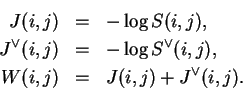 \begin{eqnarray*}
J(i,j) & = & - \log S(i,j), \\
J^\vee(i,j) & =& -\log S^\vee(i,j), \\
W(i,j) & = & J(i,j) + J^\vee(i,j).
\end{eqnarray*}