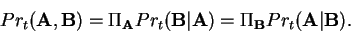 \begin{displaymath}Pr_{t}({\bf A}, {\bf B}) = \Pi_{\bf A}Pr_{t}({\bf B}\vert {\bf A})
= \Pi_{\bf B}Pr_{t}({\bf A}\vert {\bf B}).\end{displaymath}