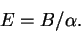 \begin{displaymath}E = B / \alpha .\end{displaymath}