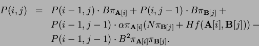 \begin{eqnarray*}
P(i,j) & = & P(i-1, j) \cdot B \pi_{{\bf A}[i]} +
P(i, j - 1)...
... \\
& & P(i-1, j-1) \cdot B^2 \pi_{{\bf A}[i]}\pi_{{\bf B}[j]}.
\end{eqnarray*}