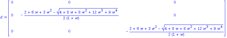 d := matrix([[0, 0, 0], [0, -1/2*(2+6*w+3*w^2-(4+8*w+8*w^2+12*w^3+9*w^4)^(1/2))/(1+w), 0], [0, 0, -1/2*(2+6*w+3*w^2-(4+8*w+8*w^2+12*w^3+9*w^4)^(1/2))/(1+w)]])