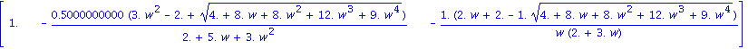 matrix([[1., -.5000000000*(3.*w^2-2.+(4.+8.*w+8.*w^2+12.*w^3+9.*w^4)^(1/2))/(2.+5.*w+3.*w^2), -1.*(2.*w+2.-1.*(4.+8.*w+8.*w^2+12.*w^3+9.*w^4)^(1/2))/(w*(2.+3.*w))]])