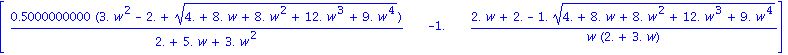 matrix([[.5000000000*(3.*w^2-2.+(4.+8.*w+8.*w^2+12.*w^3+9.*w^4)^(1/2))/(2.+5.*w+3.*w^2), -1., (2.*w+2.-1.*(4.+8.*w+8.*w^2+12.*w^3+9.*w^4)^(1/2))/(w*(2.+3.*w))]])