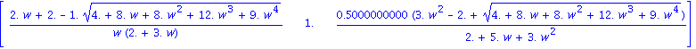 matrix([[(2.*w+2.-1.*(4.+8.*w+8.*w^2+12.*w^3+9.*w^4)^(1/2))/(w*(2.+3.*w)), 1., .5000000000*(3.*w^2-2.+(4.+8.*w+8.*w^2+12.*w^3+9.*w^4)^(1/2))/(2.+5.*w+3.*w^2)]])
