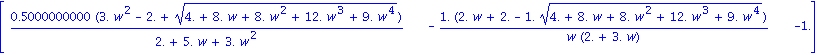 matrix([[.5000000000*(3.*w^2-2.+(4.+8.*w+8.*w^2+12.*w^3+9.*w^4)^(1/2))/(2.+5.*w+3.*w^2), -1.*(2.*w+2.-1.*(4.+8.*w+8.*w^2+12.*w^3+9.*w^4)^(1/2))/(w*(2.+3.*w)), -1.]])