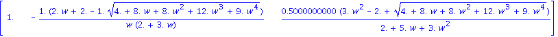 matrix([[1., -1.*(2.*w+2.-1.*(4.+8.*w+8.*w^2+12.*w^3+9.*w^4)^(1/2))/(w*(2.+3.*w)), .5000000000*(3.*w^2-2.+(4.+8.*w+8.*w^2+12.*w^3+9.*w^4)^(1/2))/(2.+5.*w+3.*w^2)]])