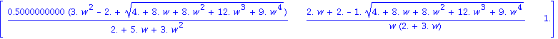 matrix([[.5000000000*(3.*w^2-2.+(4.+8.*w+8.*w^2+12.*w^3+9.*w^4)^(1/2))/(2.+5.*w+3.*w^2), (2.*w+2.-1.*(4.+8.*w+8.*w^2+12.*w^3+9.*w^4)^(1/2))/(w*(2.+3.*w)), 1.]])