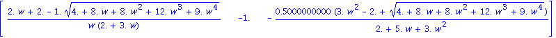 matrix([[(2.*w+2.-1.*(4.+8.*w+8.*w^2+12.*w^3+9.*w^4)^(1/2))/(w*(2.+3.*w)), -1., -.5000000000*(3.*w^2-2.+(4.+8.*w+8.*w^2+12.*w^3+9.*w^4)^(1/2))/(2.+5.*w+3.*w^2)]])