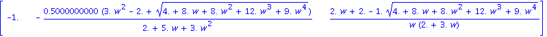 matrix([[-1., -.5000000000*(3.*w^2-2.+(4.+8.*w+8.*w^2+12.*w^3+9.*w^4)^(1/2))/(2.+5.*w+3.*w^2), (2.*w+2.-1.*(4.+8.*w+8.*w^2+12.*w^3+9.*w^4)^(1/2))/(w*(2.+3.*w))]])