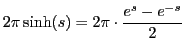 $\displaystyle 2\pi \sinh(s)=2\pi\cdot\frac{e^s-e^{-s}}{2}$
