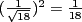 $ (\frac{1}{\sqrt{18}})^2 = \frac{1}{18} $