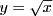 $ y = \sqrt{x} $