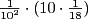 $ \frac{ 1 }{ 10^2} \cdot ( 10 \cdot \frac{1}{18} ) $